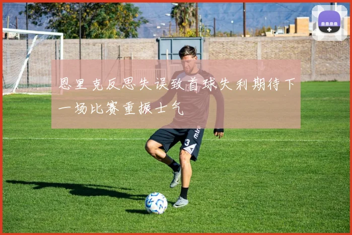 恩里克反思失误致首球失利期待下一场比赛重振士气