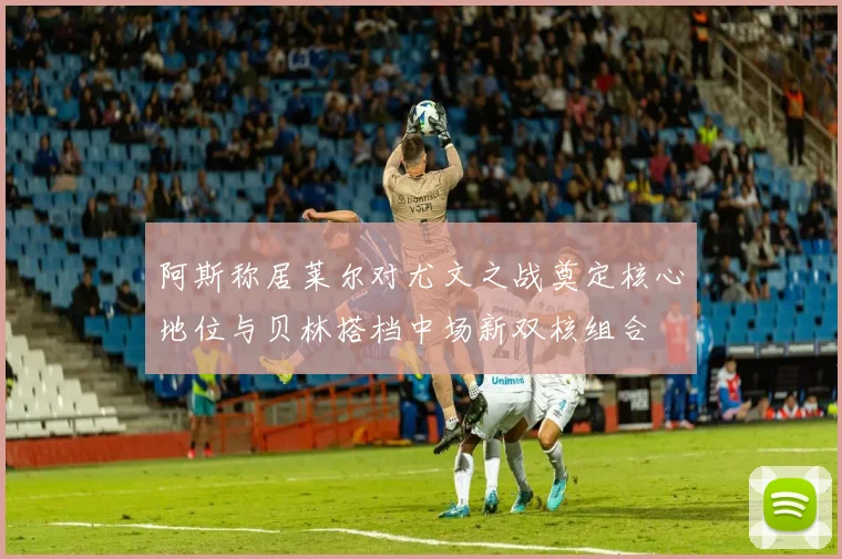 阿斯称居莱尔对尤文之战奠定核心地位与贝林搭档中场新双核组合
