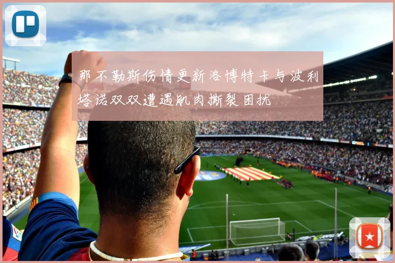 那不勒斯伤情更新洛博特卡与波利塔诺双双遭遇肌肉撕裂困扰