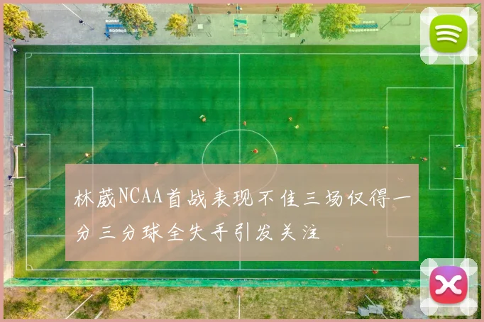 林葳NCAA首战表现不佳三场仅得一分三分球全失手引发关注