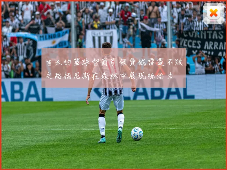 吉米的篮球智商引领费城雷霆不败之路扬尼斯在森林中展现统治力