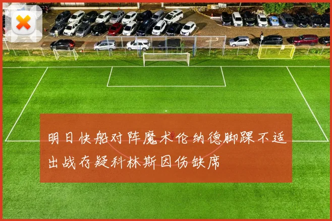 明日快船对阵魔术伦纳德脚踝不适出战存疑科林斯因伤缺席