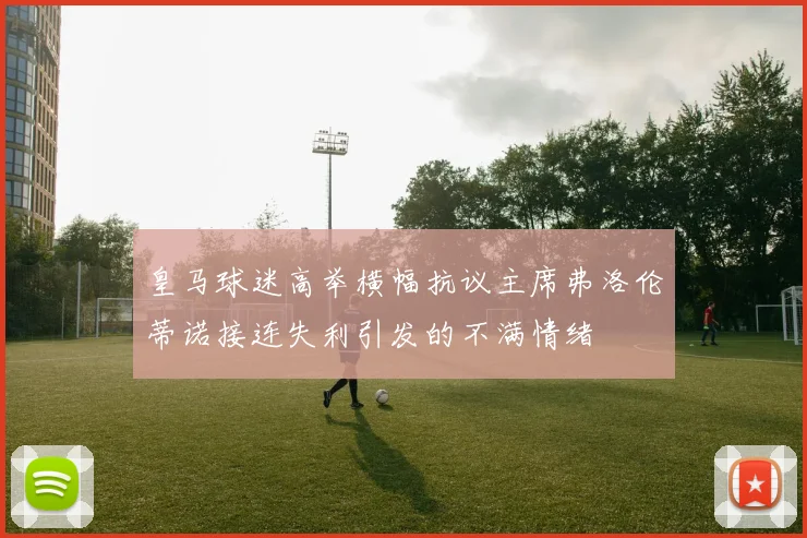 皇马球迷高举横幅抗议主席弗洛伦蒂诺接连失利引发的不满情绪