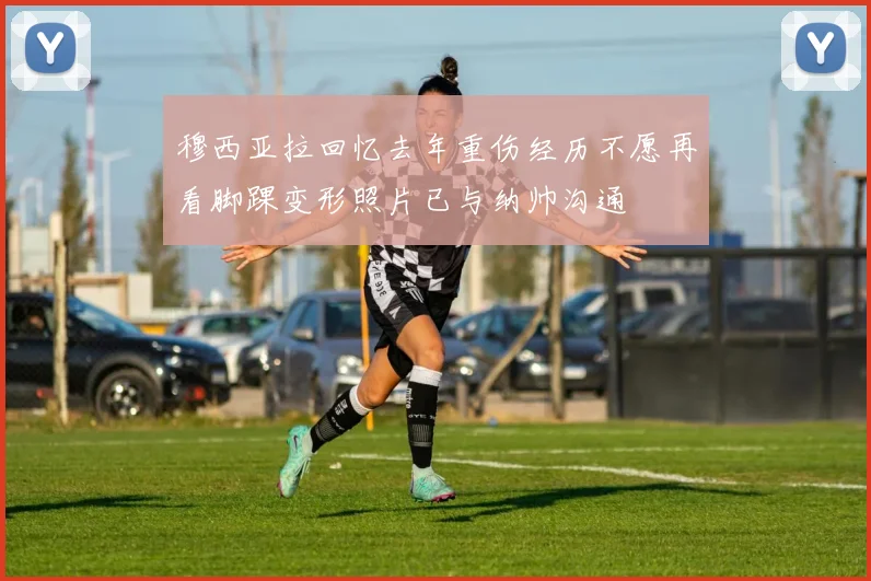穆西亚拉回忆去年重伤经历不愿再看脚踝变形照片已与纳帅沟通