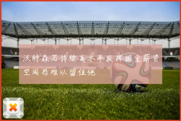 沃特森若持续高水平发挥掘金薪资空间恐难以留住他