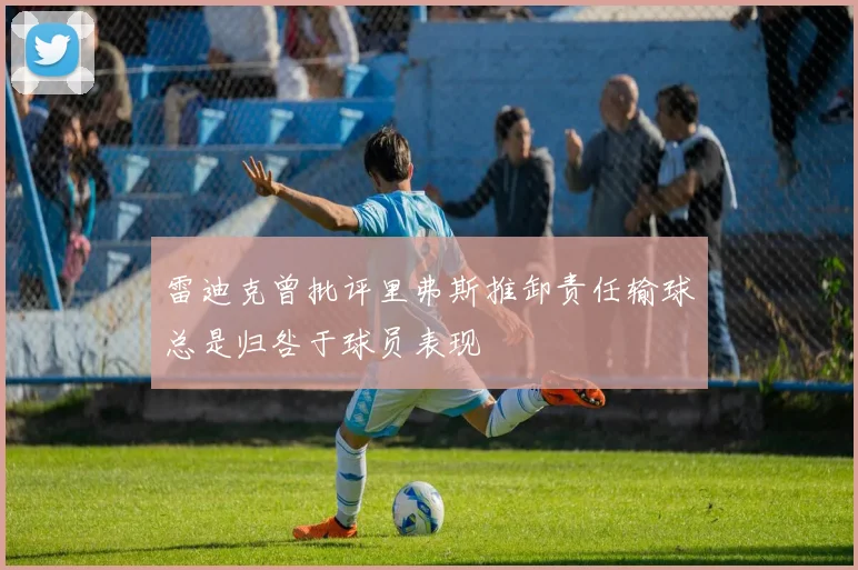 雷迪克曾批评里弗斯推卸责任输球总是归咎于球员表现