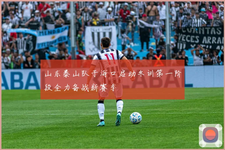 山东泰山队于海口启动冬训第一阶段全力备战新赛季