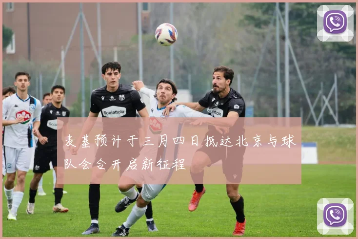 麦基预计于三月四日抵达北京与球队会合开启新征程