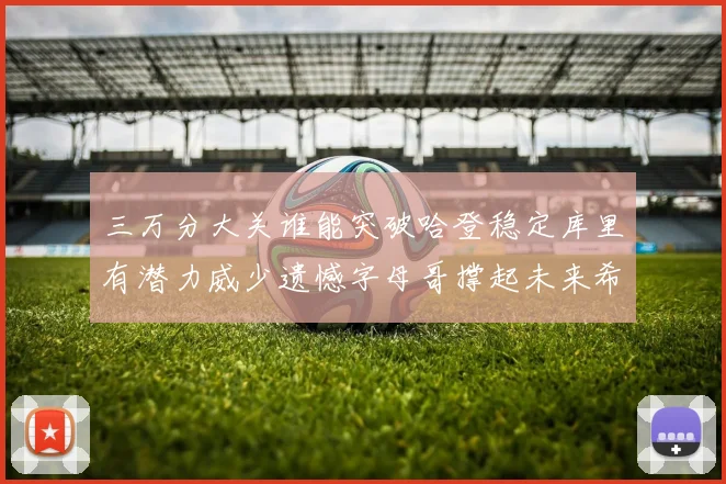 三万分大关谁能突破哈登稳定库里有潜力威少遗憾字母哥撑起未来希望