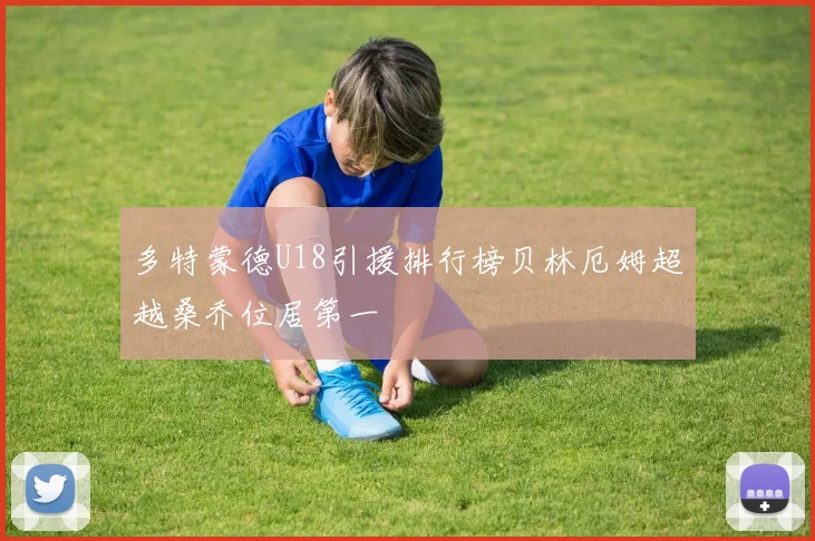 多特蒙德U18引援排行榜贝林厄姆超越桑乔位居第一
