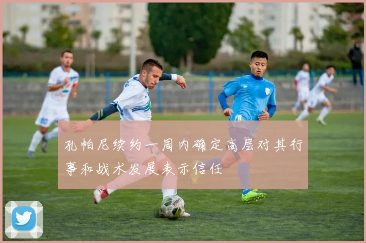 孔帕尼续约一周内确定高层对其行事和战术发展表示信任